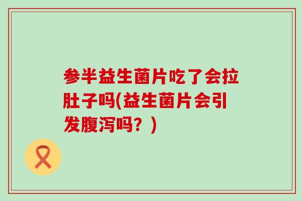 参半益生菌片吃了会拉肚子吗(益生菌片会引发吗?) 参半益生菌片吃了会拉肚子吗(益生菌片会引发吗?)