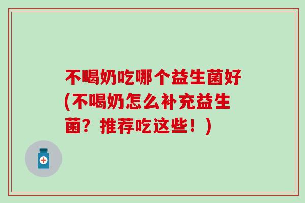 不喝奶吃哪个益生菌好(不喝奶怎么补充益生菌？推荐吃这些！)