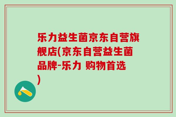 乐力益生菌京东自营旗舰店(京东自营益生菌品牌-乐力 购物首选) 乐力益生菌京东自营旗舰店(京东自营益生菌品牌-乐力 购物首选)