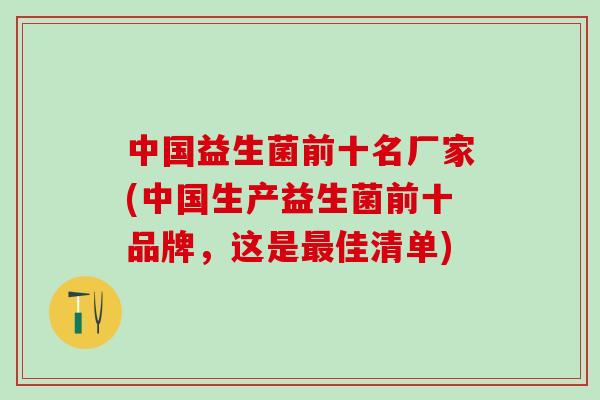 中国益生菌前十名厂家(中国生产益生菌前十品牌，这是佳清单)