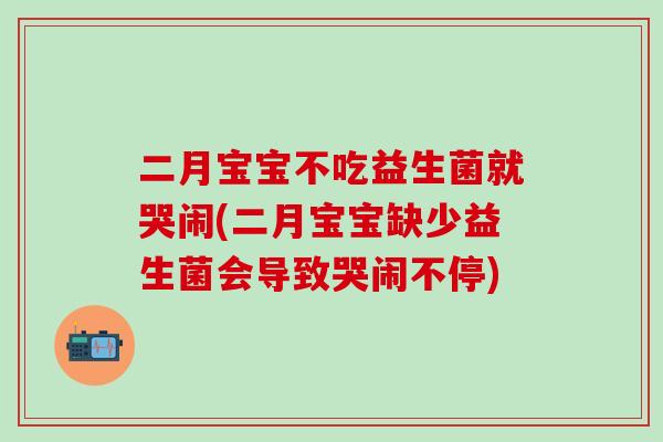 二月宝宝不吃益生菌就哭闹(二月宝宝缺少益生菌会导致哭闹不停)