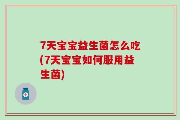 7天宝宝益生菌怎么吃(7天宝宝如何服用益生菌)