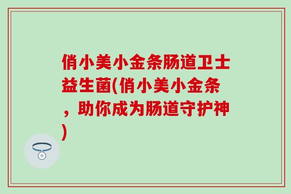 俏小美小金条肠道卫士益生菌(俏小美小金条，助你成为肠道守护神)