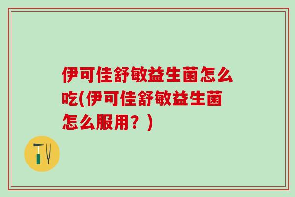 伊可佳舒敏益生菌怎么吃(伊可佳舒敏益生菌怎么服用?) 伊可佳舒敏益生菌怎么吃(伊可佳舒敏益生菌怎么服用?)
