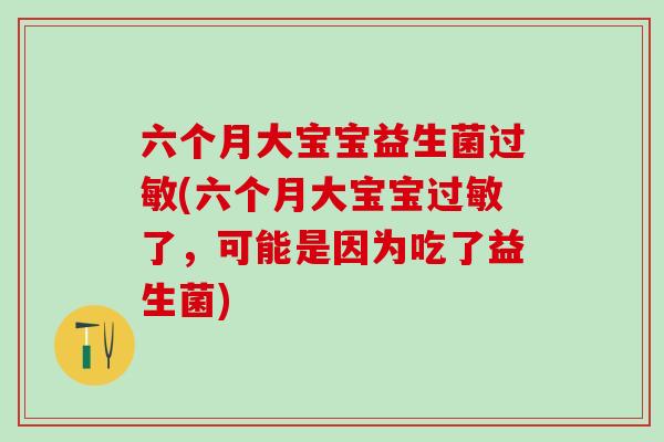 六个月大宝宝益生菌(六个月大宝宝了，可能是因为吃了益生菌)