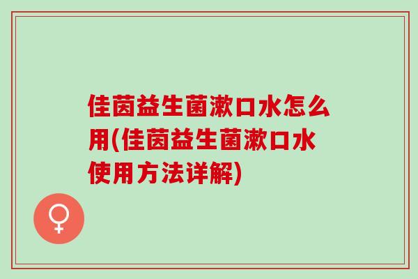 佳茵益生菌漱口水怎么用(佳茵益生菌漱口水使用方法详解)