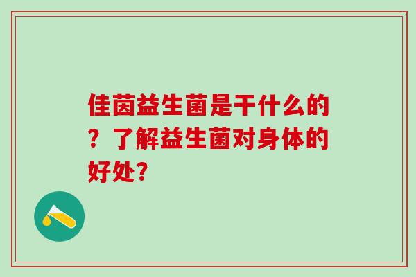 佳茵益生菌是干什么的？了解益生菌对身体的好处？
