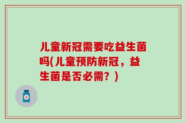 儿童新冠需要吃益生菌吗(儿童新冠，益生菌是否必需？)