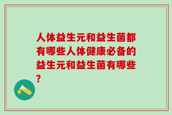人体益生元和益生菌都有哪些人体健康必备的益生元和益生菌有哪些？