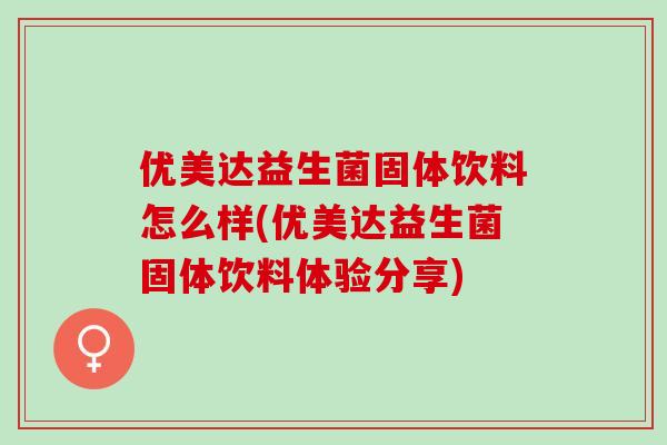 优美达益生菌固体饮料怎么样(优美达益生菌固体饮料体验分享)