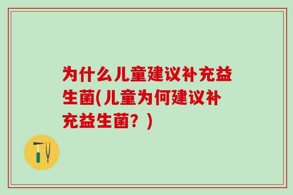 为什么儿童建议补充益生菌(儿童为何建议补充益生菌？)