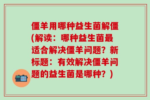 僵羊用哪种益生菌解僵(解读：哪种益生菌适合解决僵羊问题？新标题：有效解决僵羊问题的益生菌是哪种？)