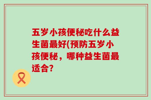 五岁小孩吃什么益生菌好(五岁小孩，哪种益生菌适合？