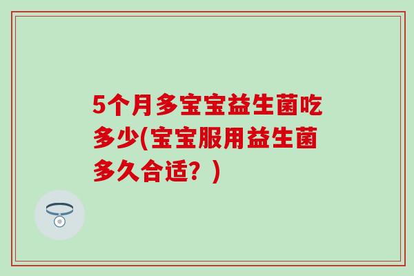 5个月多宝宝益生菌吃多少(宝宝服用益生菌多久合适？)