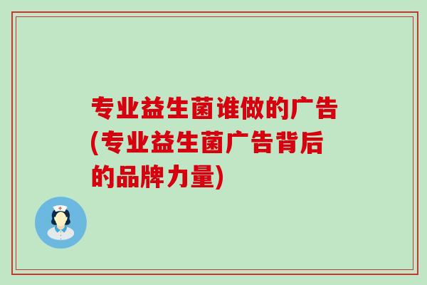 专业益生菌谁做的广告(专业益生菌广告背后的品牌力量)