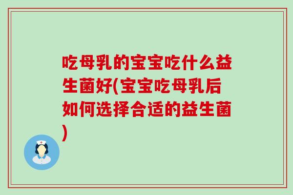 吃母乳的宝宝吃什么益生菌好(宝宝吃母乳后如何选择合适的益生菌)
