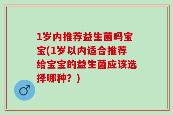 1岁内推荐益生菌吗宝宝(1岁以内适合推荐给宝宝的益生菌应该选择哪种？)