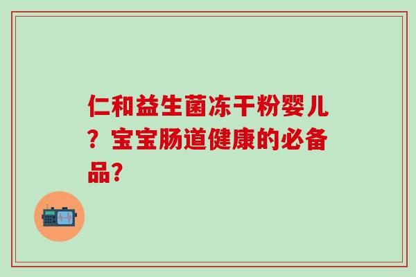 仁和益生菌冻干粉婴儿？宝宝肠道健康的必备品？