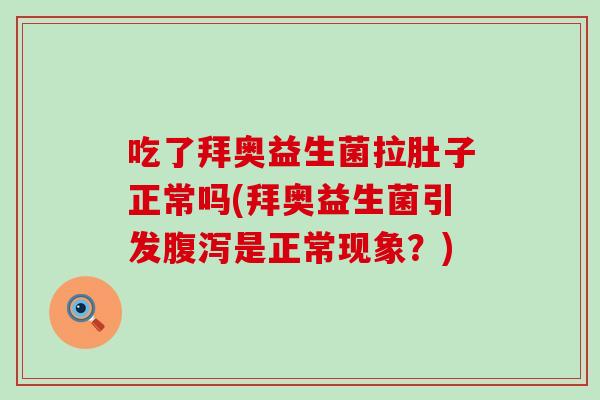 吃了拜奥益生菌拉肚子正常吗(拜奥益生菌引发是正常现象？)