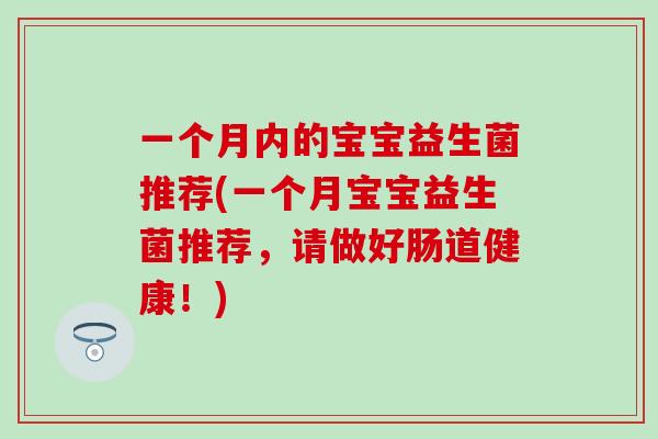一个月内的宝宝益生菌推荐(一个月宝宝益生菌推荐，请做好肠道健康！)