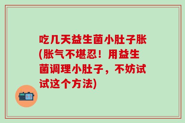 吃几天益生菌小肚子胀(不堪忍！用益生菌调理小肚子，不妨试试这个方法)
