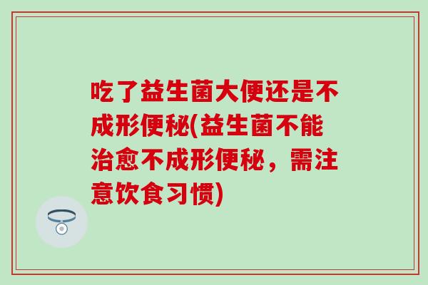 吃了益生菌大便还是不成形(益生菌不能愈不成形，需注意饮食习惯)