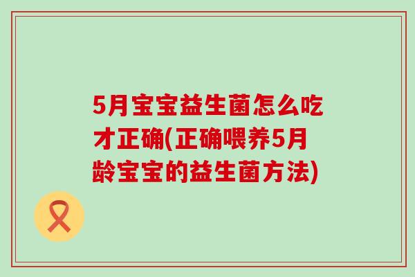5月宝宝益生菌怎么吃才正确(正确喂养5月龄宝宝的益生菌方法)