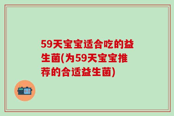 59天宝宝适合吃的益生菌(为59天宝宝推荐的合适益生菌)