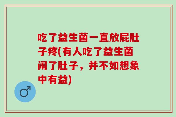 吃了益生菌一直放屁肚子疼(有人吃了益生菌闹了肚子，并不如想象中有益)