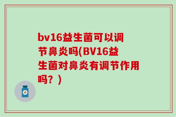 bv16益生菌可以调节吗(BV16益生菌对有调节作用吗？)