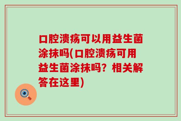 可以用益生菌涂抹吗(可用益生菌涂抹吗？相关解答在这里)