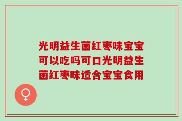 光明益生菌红枣味宝宝可以吃吗可口光明益生菌红枣味适合宝宝食用