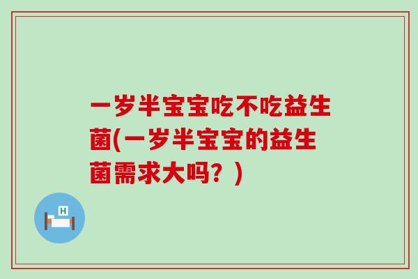 一岁半宝宝吃不吃益生菌(一岁半宝宝的益生菌需求大吗？)