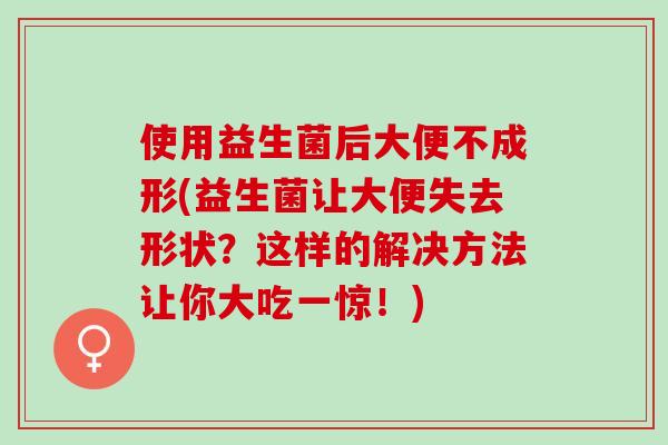 使用益生菌后大便不成形(益生菌让大便失去形状？这样的解决方法让你大吃一惊！)