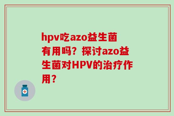 hpv吃azo益生菌有用吗？探讨azo益生菌对HPV的作用？