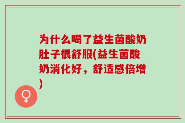 为什么喝了益生菌酸奶肚子很舒服(益生菌酸奶消化好，舒适感倍增)