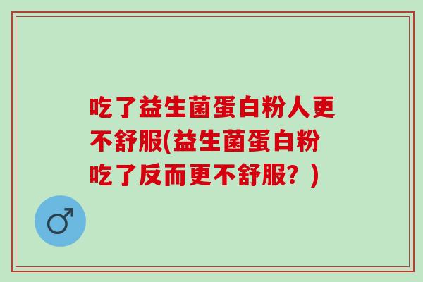 吃了益生菌蛋白粉人更不舒服(益生菌蛋白粉吃了反而更不舒服？)