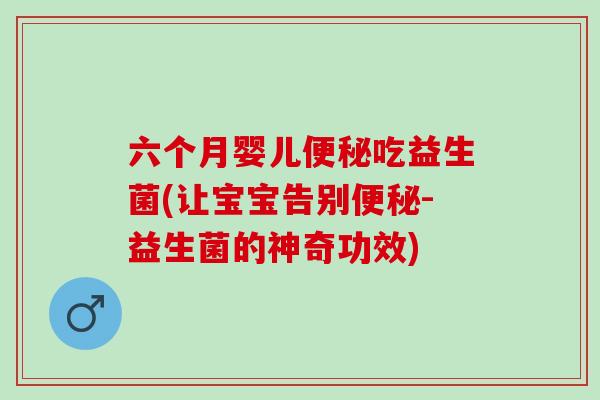 六个月婴儿吃益生菌(让宝宝告别-益生菌的神奇功效)