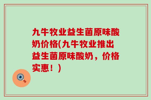 九牛牧业益生菌原味酸奶价格(九牛牧业推出益生菌原味酸奶，价格实惠！)