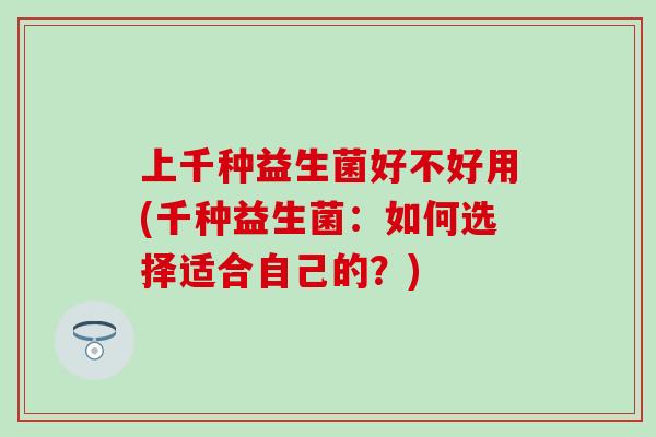 上千种益生菌好不好用(千种益生菌：如何选择适合自己的？)
