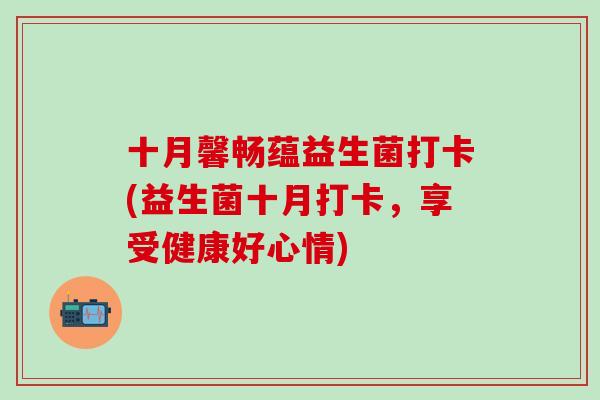 十月馨畅蕴益生菌打卡(益生菌十月打卡，享受健康好心情)