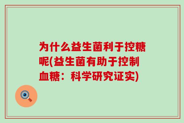 为什么益生菌利于控糖呢(益生菌有助于控制：科学研究证实)