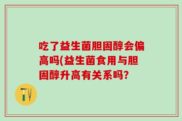 吃了益生菌会偏高吗(益生菌食用与升高有关系吗？