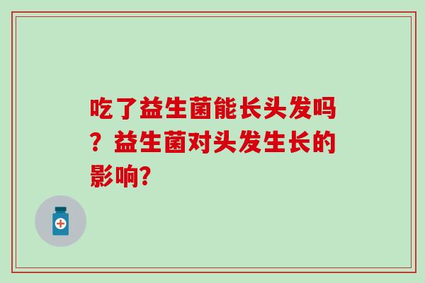 吃了益生菌能长头发吗？益生菌对头发生长的影响？