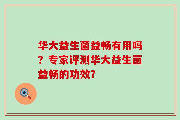 华大益生菌益畅有用吗？专家评测华大益生菌益畅的功效？