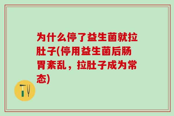 为什么停了益生菌就拉肚子(停用益生菌后肠胃紊乱，拉肚子成为常态)