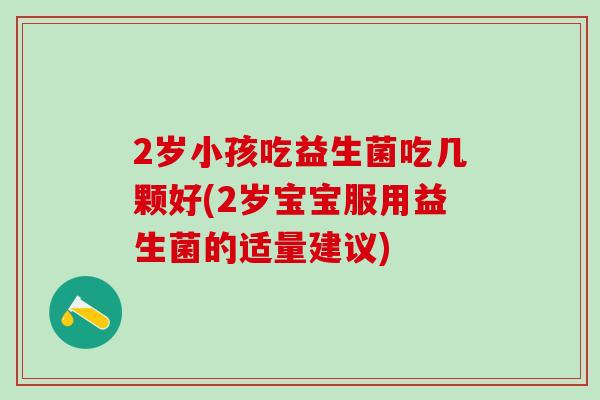 2岁小孩吃益生菌吃几颗好(2岁宝宝服用益生菌的适量建议)