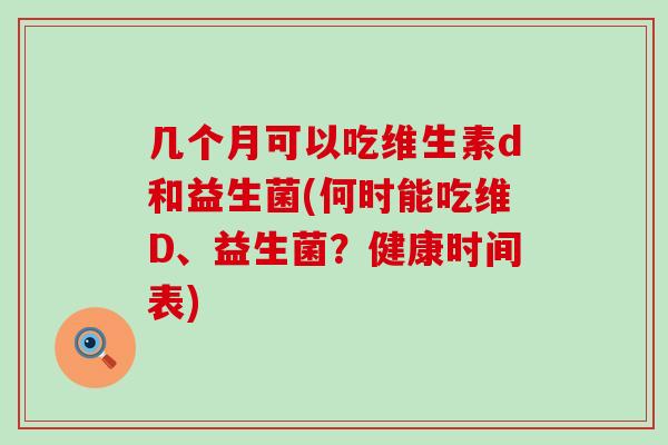 几个月可以吃维生素d和益生菌(何时能吃维D、益生菌？健康时间表)