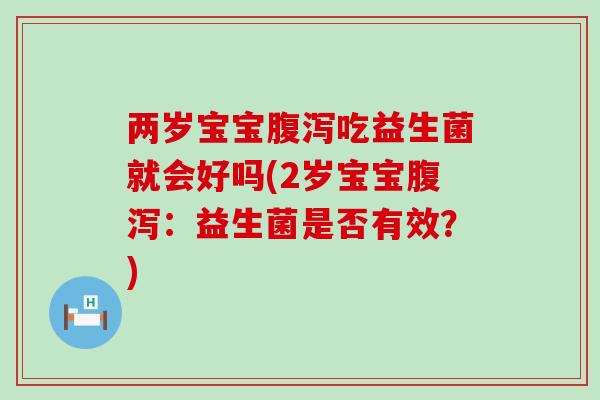 两岁宝宝吃益生菌就会好吗(2岁宝宝：益生菌是否有效？)