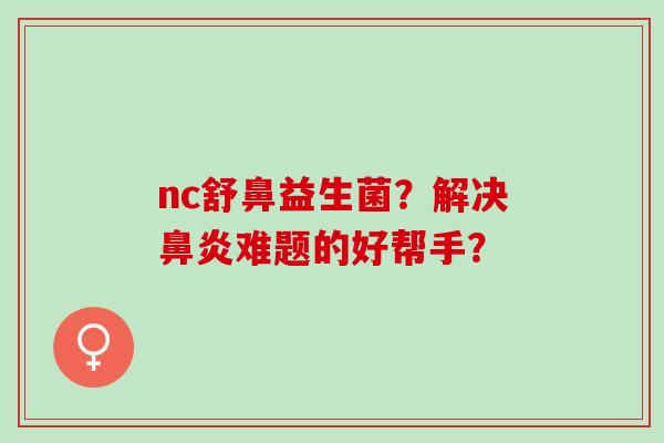 nc舒鼻益生菌？解决难题的好帮手？